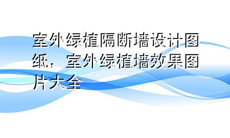 室外绿植隔断墙设计图纸，室外绿植墙效果图片大全