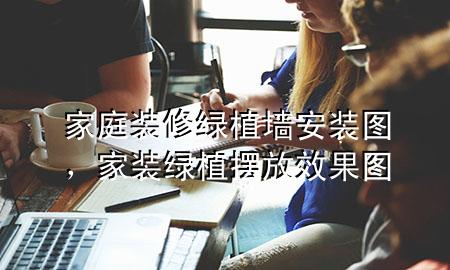 家庭装修绿植墙安装图，家装绿植摆放效果图