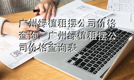 广州绿植租摆公司价格查询，广州绿植租摆公司价格查询表