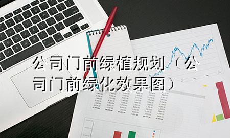 公司门前绿植规划（公司门前绿化效果图）