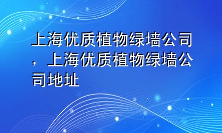 上海优质植物绿墙公司，上海优质植物绿墙公司地址