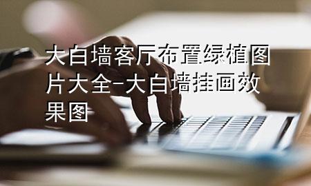 大白墙客厅布置绿植图片大全-大白墙挂画效果图