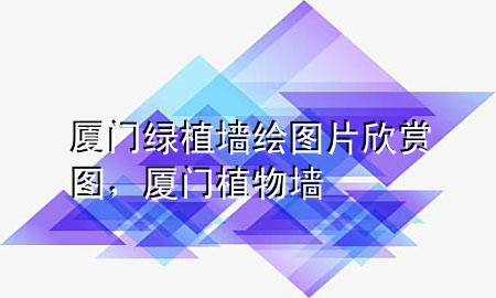 厦门绿植墙绘图片欣赏图，厦门植物墙