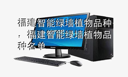 福建智能绿墙植物品种，福建智能绿墙植物品种名单