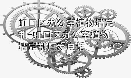 虹口区办公室植物墙定制-虹口区办公室植物墙定制厂家电话