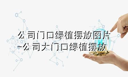 公司门口绿植摆放图片-公司大门口绿植摆放