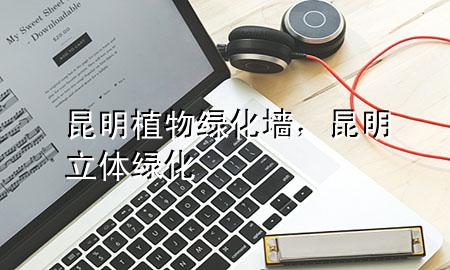 昆明植物绿化墙，昆明立体绿化