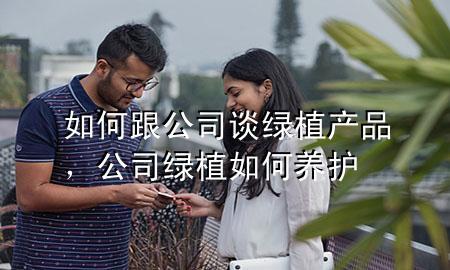 如何跟公司谈绿植产品，公司绿植如何养护