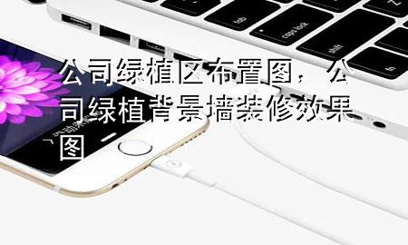 公司绿植区布置图，公司绿植背景墙装修效果图