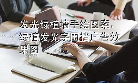 发光绿植墙手绘图案，绿植发光字围挡广告效果图