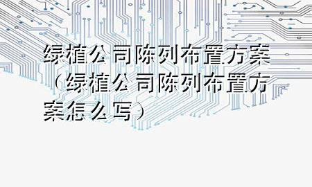 绿植公司陈列布置方案（绿植公司陈列布置方案怎么写）