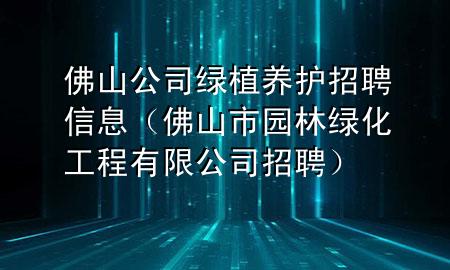 佛山公司绿植养护招聘信息（佛山市园林绿化工程有限公司招聘）