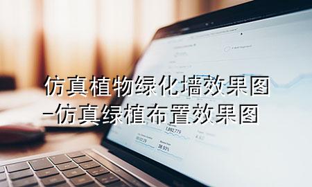 仿真植物绿化墙效果图-仿真绿植布置效果图