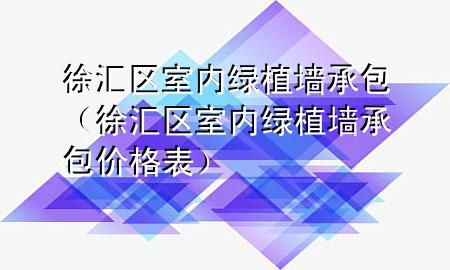 徐汇区室内绿植墙承包（徐汇区室内绿植墙承包价格表）