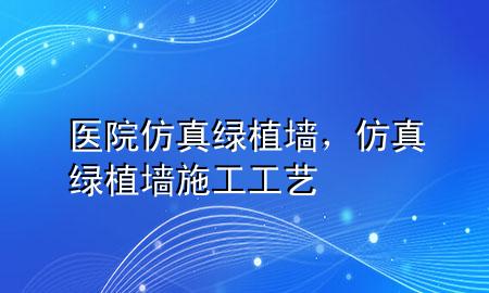 医院仿真绿植墙，仿真绿植墙施工工艺