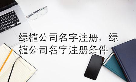 绿植公司名字注册，绿植公司名字注册条件