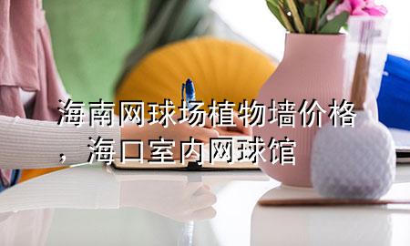 海南网球场植物墙价格，海口室内网球馆