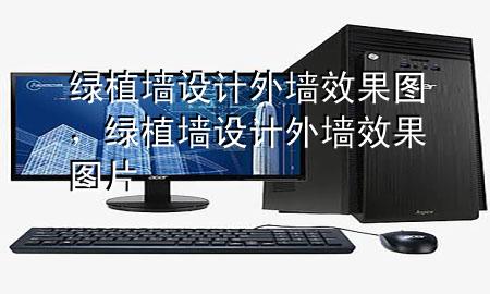 绿植墙设计外墙效果图，绿植墙设计外墙效果图片