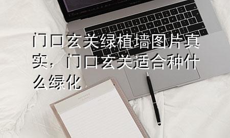 门口玄关绿植墙图片真实，门口玄关适合种什么绿化