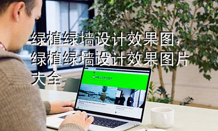 绿植绿墙设计效果图，绿植绿墙设计效果图片大全