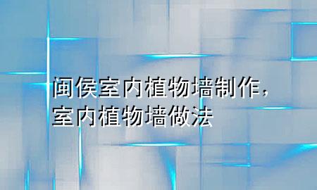 闽侯室内植物墙制作，室内植物墙做法