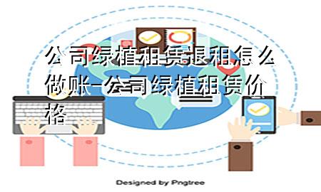 公司绿植租赁退租怎么做账-公司绿植租赁价格