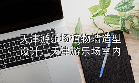 天津游乐场植物墙造型设计，天津游乐场室内