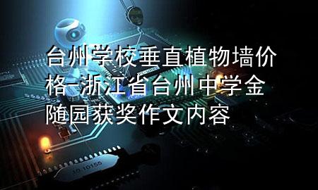 台州学校垂直植物墙价格-浙江省台州中学金随园获奖作文内容