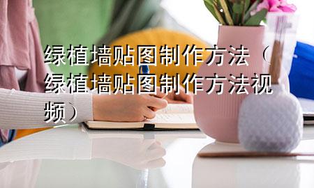 绿植墙贴图制作方法（绿植墙贴图制作方法视频）