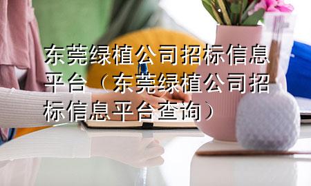 东莞绿植公司招标信息平台（东莞绿植公司招标信息平台查询）