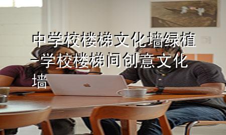 中学校楼梯文化墙绿植-学校楼梯间创意文化墙