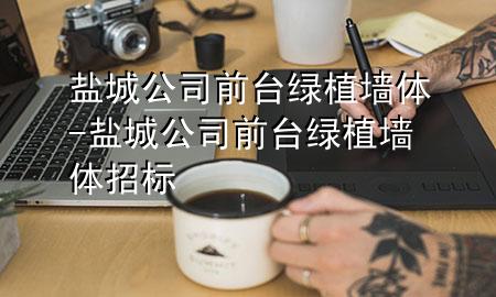 盐城公司前台绿植墙体-盐城公司前台绿植墙体招标