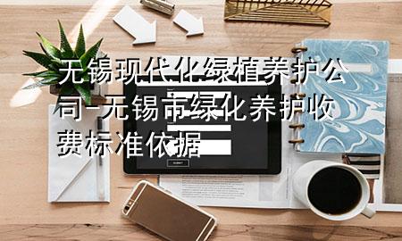 无锡现代化绿植养护公司-无锡市绿化养护收费标准依据