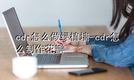 cdr怎么做绿植墙-cdr怎么制作花瓣