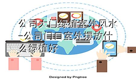 公司大门绿植室外风水-公司门口室外摆放什么绿植好