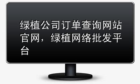 绿植公司订单查询网站官网，绿植网络批发平台