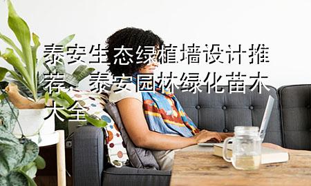 泰安生态绿植墙设计推荐，泰安园林绿化苗木大全