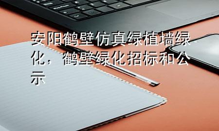 安阳鹤壁仿真绿植墙绿化，鹤壁绿化招标 和公示