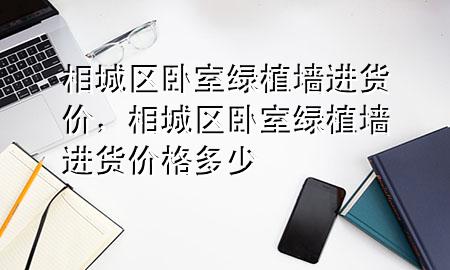 相城区卧室绿植墙进货价，相城区卧室绿植墙进货价格多少