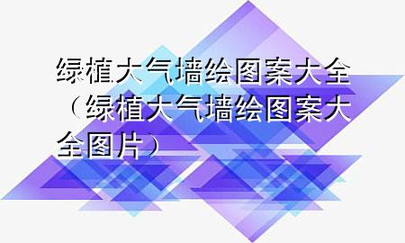 绿植大气墙绘图案大全（绿植大气墙绘图案大全图片）