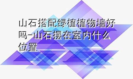 山石搭配绿植植物墙好吗-山石摆在室内什么位置