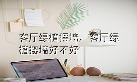 客厅绿植摆墙，客厅绿植摆墙好不好