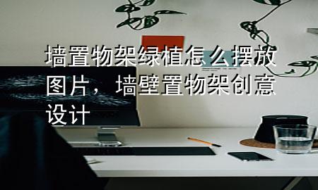 墙置物架绿植怎么摆放图片，墙壁置物架创意设计