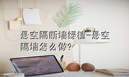 悬空隔断墙 绿植-悬空隔墙怎么做?