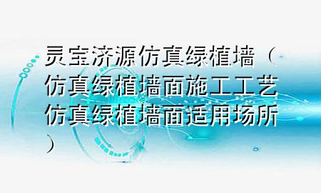 灵宝济源仿真绿植墙（仿真绿植墙面施工工艺 仿真绿植墙面适用场所）