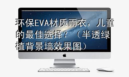 环保EVA材质雨衣，儿童的最佳选择？（半透绿植背景墙效果图）