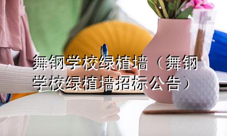 舞钢学校绿植墙（舞钢学校绿植墙招标公告）