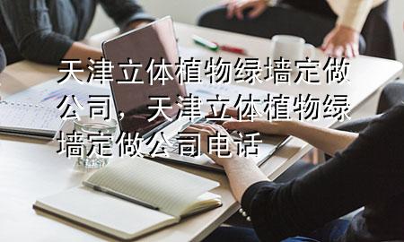 天津立体植物绿墙定做公司，天津立体植物绿墙定做公司电话