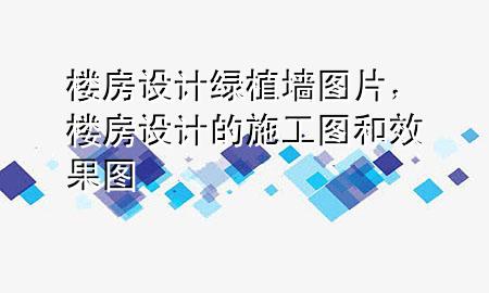 楼房设计绿植墙图片，楼房设计的施工图和效果图