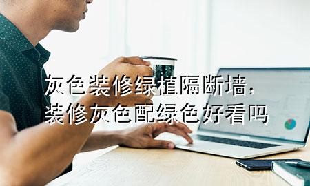 灰色装修绿植隔断墙，装修灰色配绿色好看吗